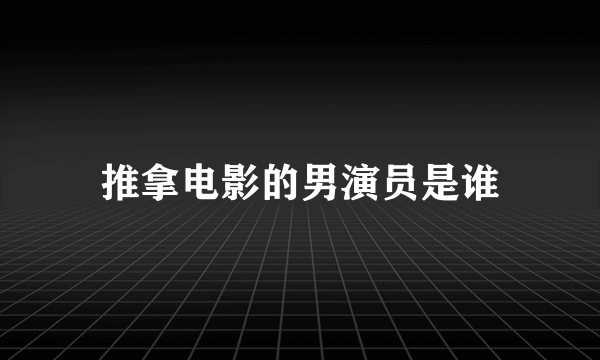 推拿电影的男演员是谁