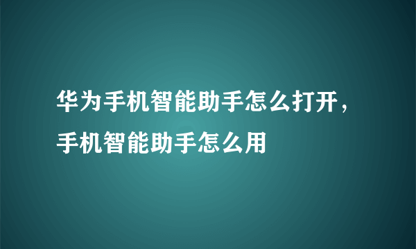 华为手机智能助手怎么打开，手机智能助手怎么用