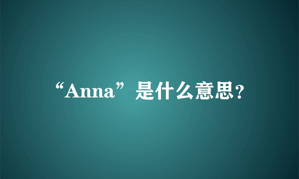 “Anna”是什么意思？