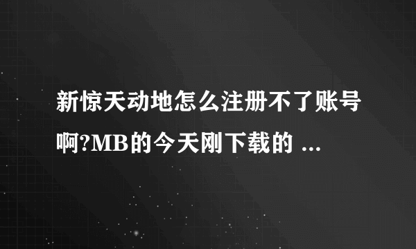 新惊天动地怎么注册不了账号啊?MB的今天刚下载的 下载完了发现注册不了账号真MB的坑爹啊