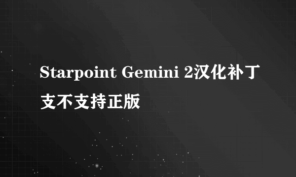 Starpoint Gemini 2汉化补丁支不支持正版