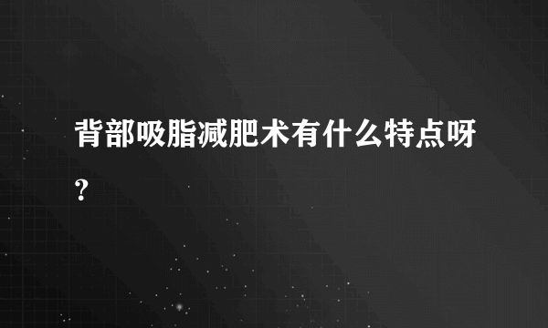 背部吸脂减肥术有什么特点呀？