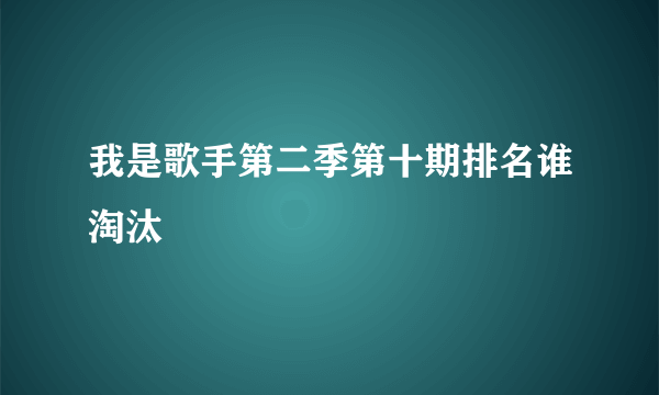 我是歌手第二季第十期排名谁淘汰