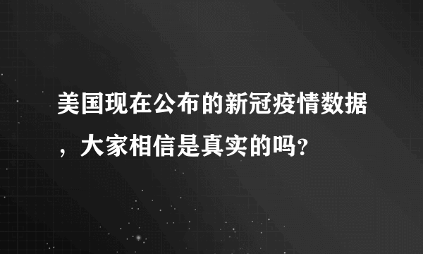 美国现在公布的新冠疫情数据，大家相信是真实的吗？