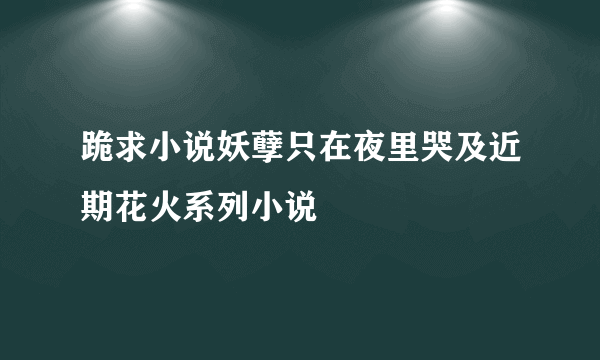 跪求小说妖孽只在夜里哭及近期花火系列小说