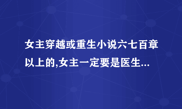 女主穿越或重生小说六七百章以上的,女主一定要是医生啊?神医最好了。