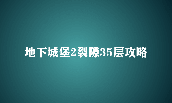 地下城堡2裂隙35层攻略