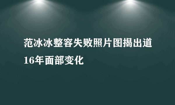 范冰冰整容失败照片图揭出道16年面部变化