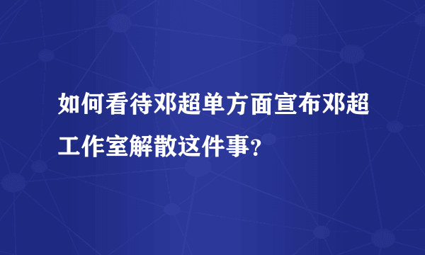 如何看待邓超单方面宣布邓超工作室解散这件事？