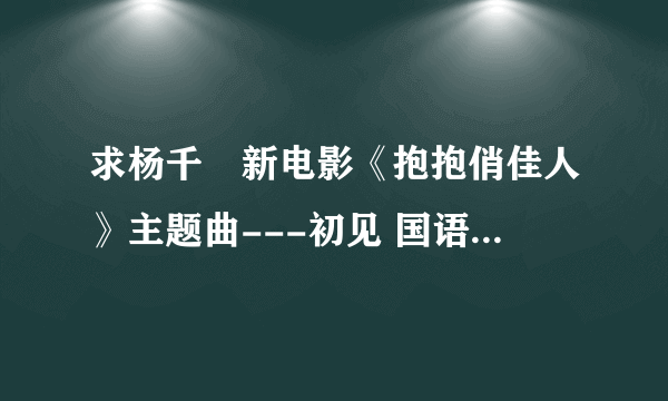 求杨千嬅新电影《抱抱俏佳人》主题曲---初见 国语版 MP3链接