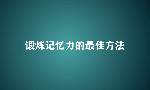 锻炼记忆力的最佳方法