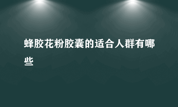 蜂胶花粉胶囊的适合人群有哪些