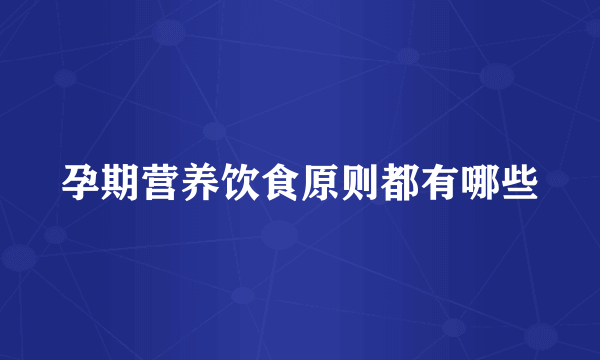 孕期营养饮食原则都有哪些