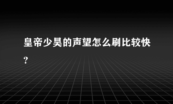 皇帝少昊的声望怎么刷比较快？