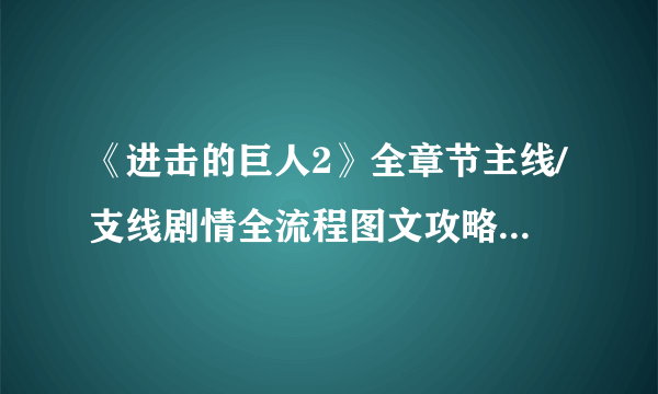 《进击的巨人2》全章节主线/支线剧情全流程图文攻略【完结】