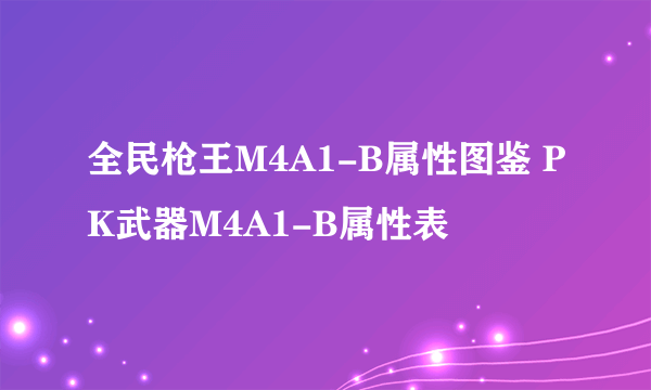 全民枪王M4A1-B属性图鉴 PK武器M4A1-B属性表