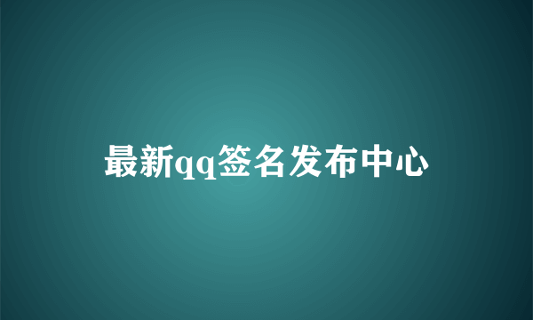 最新qq签名发布中心