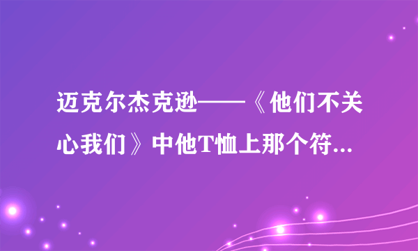 迈克尔杰克逊——《他们不关心我们》中他T恤上那个符号代表什么