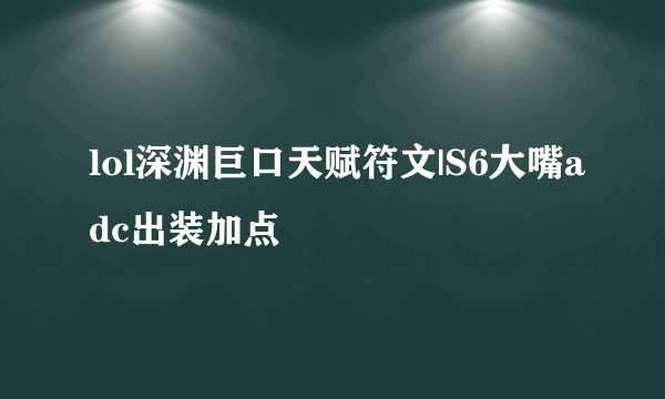 lol深渊巨口天赋符文|S6大嘴adc出装加点