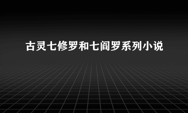 古灵七修罗和七阎罗系列小说