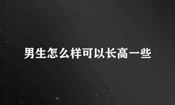 男生怎么样可以长高一些