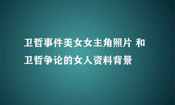 卫哲事件美女女主角照片 和卫哲争论的女人资料背景