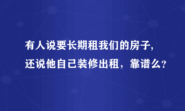 有人说要长期租我们的房子,还说他自己装修出租，靠谱么？