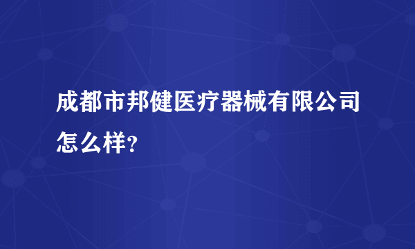 成都市邦健医疗器械有限公司怎么样？