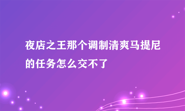 夜店之王那个调制清爽马提尼的任务怎么交不了