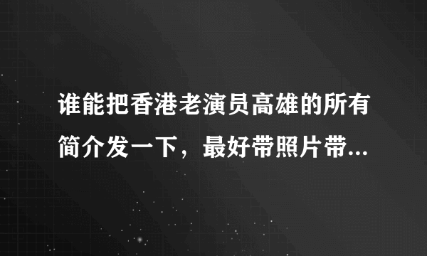 谁能把香港老演员高雄的所有简介发一下，最好带照片带家庭详细的资料等等。