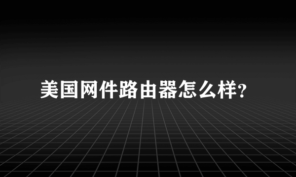 美国网件路由器怎么样？