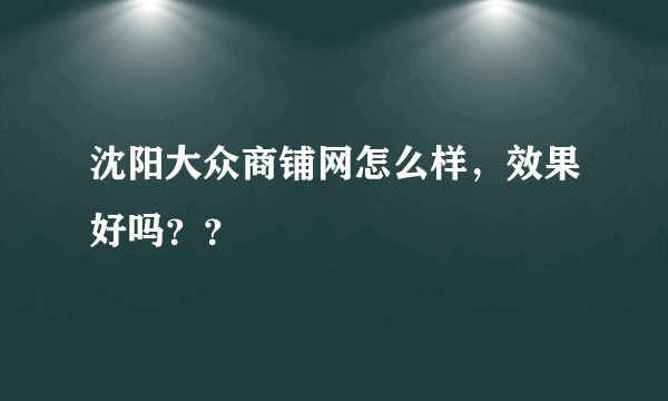 沈阳大众商铺网怎么样，效果好吗？？