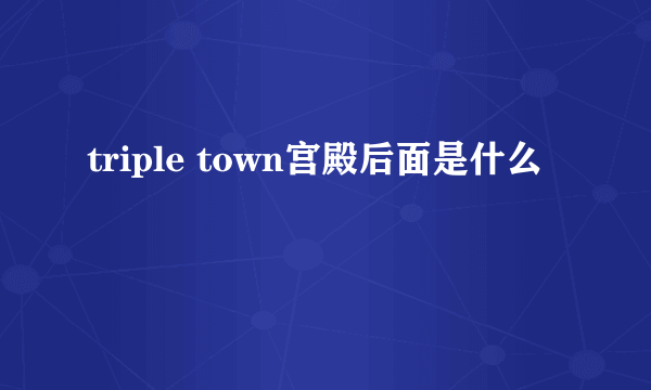 triple town宫殿后面是什么