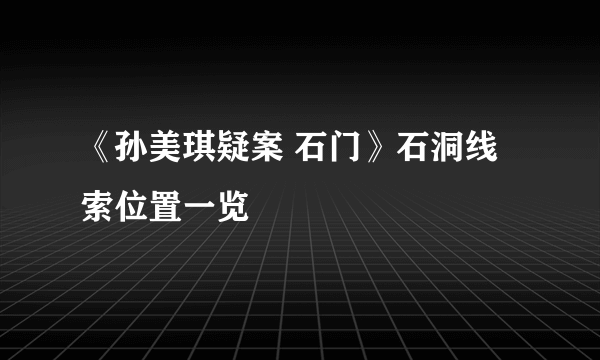 《孙美琪疑案 石门》石洞线索位置一览