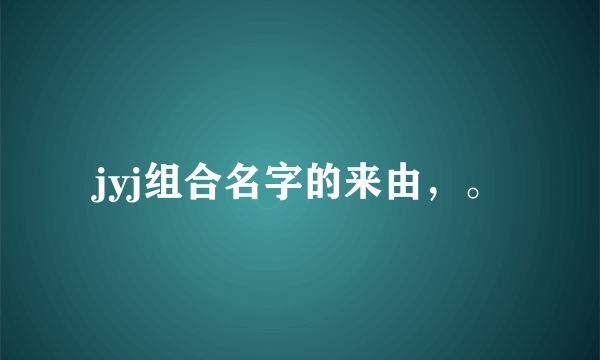 jyj组合名字的来由，。