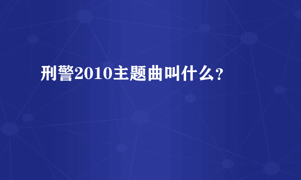 刑警2010主题曲叫什么？