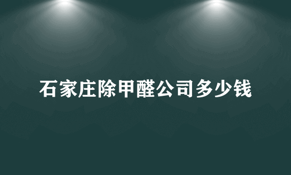 石家庄除甲醛公司多少钱