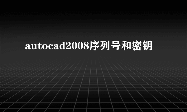 autocad2008序列号和密钥