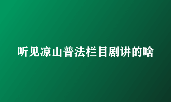 听见凉山普法栏目剧讲的啥