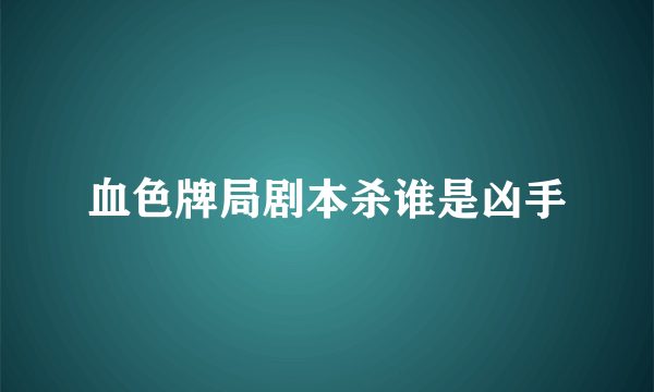 血色牌局剧本杀谁是凶手