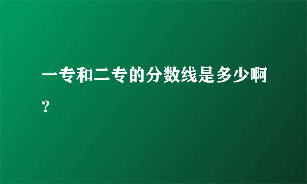 一专和二专的分数线是多少啊？