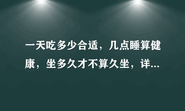 一天吃多少合适，几点睡算健康，坐多久才不算久坐，详细解释来了