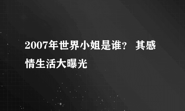 2007年世界小姐是谁？ 其感情生活大曝光