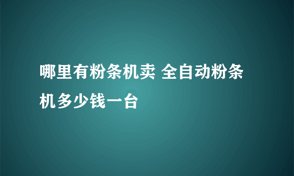 哪里有粉条机卖 全自动粉条机多少钱一台