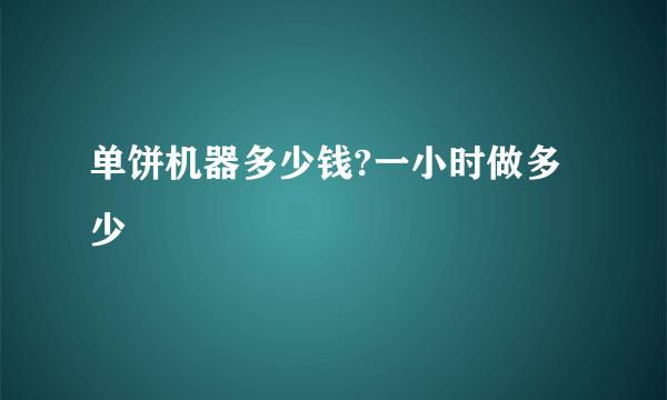 单饼机器多少钱?一小时做多少