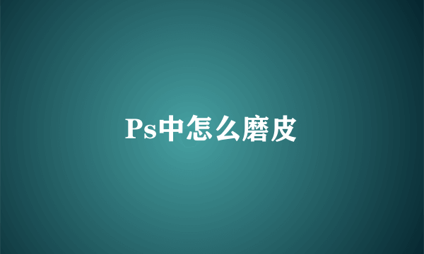 Ps中怎么磨皮