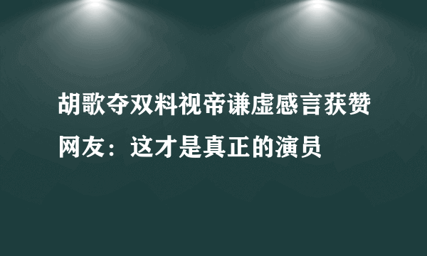 胡歌夺双料视帝谦虚感言获赞网友：这才是真正的演员