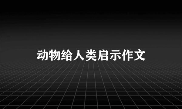 动物给人类启示作文