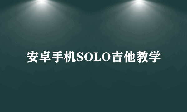 安卓手机SOLO吉他教学