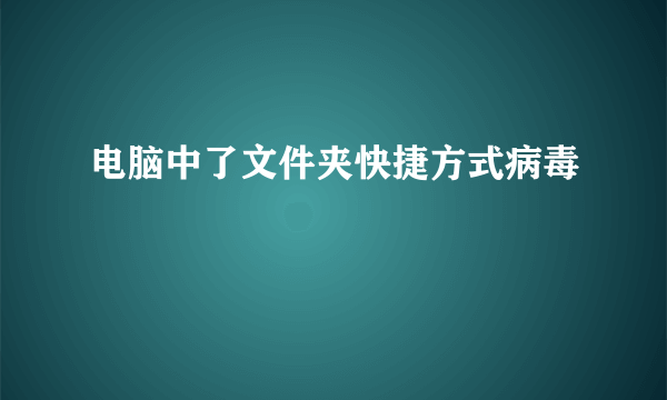 电脑中了文件夹快捷方式病毒